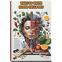 What Do White Blood Cells Do?: Understand the critical functions of white blood cells in the immune system and their role in fighting infection. What Do White Blood Cells Do?: Understand the critical functions of white blood cells in the immune system and their role in fighting infection. Paperback
