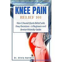 Knee Pain Relief 101: How I Found Quick Relief with Easy Exercises – A Beginner and Senior-Friendly Guide Knee Pain Relief 101: How I Found Quick Relief with Easy Exercises – A Beginner and Senior-Friendly Guide Kindle Paperback