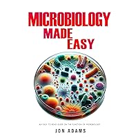 Microbiology Made Easy: An Easy To Read Guide On The Function Of Microbiology