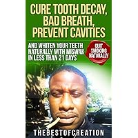 Cure Tooth Decay, Bad Breath, Prevent Cavities, Whiten Teeth, and Quit Smoking Naturally in Less than 21 Days (Miswak I Cure Tooth Decay, Bad Breath, Prevent ... Teeth and Quit Smoking Naturally Book 1) Cure Tooth Decay, Bad Breath, Prevent Cavities, Whiten Teeth, and Quit Smoking Naturally in Less than 21 Days (Miswak I Cure Tooth Decay, Bad Breath, Prevent ... Teeth and Quit Smoking Naturally Book 1) Kindle