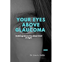 Your Eyes Above Glaucoma : Walking Above The Silent Thief Of Sight Your Eyes Above Glaucoma : Walking Above The Silent Thief Of Sight Kindle Paperback