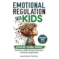 Emotional Regulation for Kids: Guiding Young Minds: Resilience, ADHD, Therapy Techniques and Modern Digital Tools Emotional Regulation for Kids: Guiding Young Minds: Resilience, ADHD, Therapy Techniques and Modern Digital Tools Paperback Kindle Hardcover