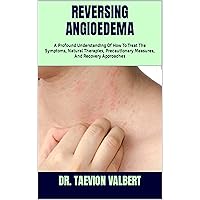 REVERSING ANGIOEDEMA: A Profound Understanding Of How To Treat The Symptoms, Natural Therapies, Precautionary Measures, And Recovery Approaches REVERSING ANGIOEDEMA: A Profound Understanding Of How To Treat The Symptoms, Natural Therapies, Precautionary Measures, And Recovery Approaches Kindle Paperback
