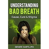EVERYTHING ABOUT BAD BREATH: HALITOSIS: ITS CAUSES, CURE & STIGMA
