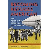 Becoming Refugee American: The Politics of Rescue in Little Saigon (Asian American Experience) Becoming Refugee American: The Politics of Rescue in Little Saigon (Asian American Experience) Paperback Kindle Hardcover