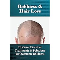 Baldness & Hair Loss: Discover Essential Treatments & Solutions To Overcome Baldness: Hair Growth Success Stories
