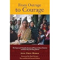 From Outrage to Courage: The Unjust and Unhealthy Situation of Women in Poorer Countries and What They are Doing About It: Second Edition From Outrage to Courage: The Unjust and Unhealthy Situation of Women in Poorer Countries and What They are Doing About It: Second Edition Paperback Kindle