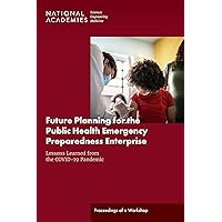 Future Planning for the Public Health Emergency Preparedness Enterprise: Lessons Learned from the COVID-19 Pandemic: Proceedings of a Workshop Future Planning for the Public Health Emergency Preparedness Enterprise: Lessons Learned from the COVID-19 Pandemic: Proceedings of a Workshop Kindle Paperback