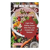 Live Healthy With Low Oxalate Cookbook: Fight That Kidney Stone With This Low Oxalate Diet Recipes Live Healthy With Low Oxalate Cookbook: Fight That Kidney Stone With This Low Oxalate Diet Recipes Paperback Kindle