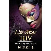 Life After HIV: Removing The Mask Life After HIV: Removing The Mask Paperback Kindle