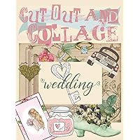 Cut Out And Collage Wedding: Wedding Day Romantic Images For Scrapbooks & Mixed Media Art