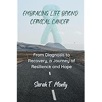 EMBRACING LIFE BEYOND CERVICAL CANCER: From Diagnosis to Recovery, a Journey of Resilience and Hope EMBRACING LIFE BEYOND CERVICAL CANCER: From Diagnosis to Recovery, a Journey of Resilience and Hope Kindle Paperback