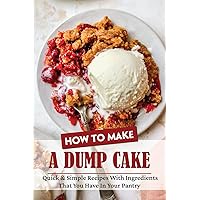 How To Make A Dump Cake: Quick & Simple Recipes With Ingredients That You Have In Your Pantry: Original Dump Cake Recipe