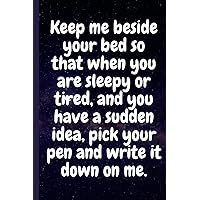 Keep me beside your bed so that when you are sleepy or tired, and you have a sudden idea, pick your pen and write it down on me.