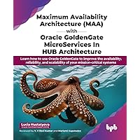 Maximum Availability Architecture (MAA) with Oracle GoldenGate MicroServices in HUB Architecture: Learn how to use Oracle GoldenGate to improve the ... mission-critical systems (English Edition)