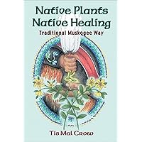 Native Plants, Native Healing: Traditional Muskagee Way Native Plants, Native Healing: Traditional Muskagee Way Paperback Kindle