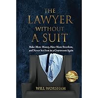 The Lawyer Without A Suit: Make More Money, Have More Freedom, and Never Set Foot in a Courtroom Again