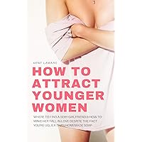 How to Attract Younger Women: Where to Find a Sexy Girlfriend and How to Make Her Fall in Love Despite the Fact You’re Uglier than Homemade Soap How to Attract Younger Women: Where to Find a Sexy Girlfriend and How to Make Her Fall in Love Despite the Fact You’re Uglier than Homemade Soap Kindle Paperback