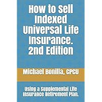 How to Sell Indexed Universal Life Insurance.: Using a Supplemental Life Insurance Retirement Plan. Second Edition (Life Insurance Sales) How to Sell Indexed Universal Life Insurance.: Using a Supplemental Life Insurance Retirement Plan. Second Edition (Life Insurance Sales) Paperback