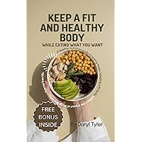 Keep A Fit And Healthy Body While Eating What You Want: A healthy nutrition guide to eating freely, keeping a fit body without the impact of drugs and living a disease free life. Keep A Fit And Healthy Body While Eating What You Want: A healthy nutrition guide to eating freely, keeping a fit body without the impact of drugs and living a disease free life. Kindle Paperback