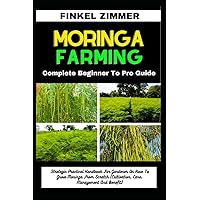 MORINGA FARMING: Complete Beginner To Pro Guide: Strategic Practical Handbook For Gardener On How To Grow Moringa From Scratch (Cultivation, Care, Management And Benefit) MORINGA FARMING: Complete Beginner To Pro Guide: Strategic Practical Handbook For Gardener On How To Grow Moringa From Scratch (Cultivation, Care, Management And Benefit) Paperback Kindle