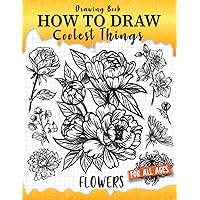 How to Draw Coolest Things Flowers: Unleash Your Inner Artist and Learn to Sketching Blossom Art ( Introduction and Step-by-Step Guide for Beginner Artist )