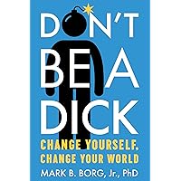 Don't Be A Dick: Change Yourself, Change Your World Don't Be A Dick: Change Yourself, Change Your World Paperback Audible Audiobook Kindle Audio CD