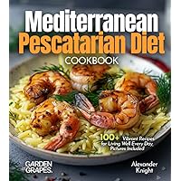 Mediterranean Pescatarian Diet Cookbook: 100+ Vibrant Recipes for Living Well Every Day, Pictures Included (Pescatarian Collection)
