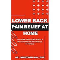 Lower Back Pain Relief At Home: How to Live Free of Pain After a Herniated Disc Without Drugs or Surgery Lower Back Pain Relief At Home: How to Live Free of Pain After a Herniated Disc Without Drugs or Surgery Kindle Paperback