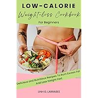 Low-calorie Weight-loss Cookbook For Beginners: Delicious and Nutritious Recipes To Burn Excess Fat And Lose Weight Fast Low-calorie Weight-loss Cookbook For Beginners: Delicious and Nutritious Recipes To Burn Excess Fat And Lose Weight Fast Kindle Paperback