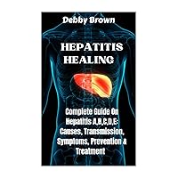 Hepatitis Healing : Complete Guide On Hepatitis A,B,C,D,E : Causes, Transmission, Symptoms, Prevention & Treatment Hepatitis Healing : Complete Guide On Hepatitis A,B,C,D,E : Causes, Transmission, Symptoms, Prevention & Treatment Kindle Paperback