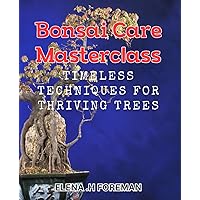 Bonsai Care Masterclass: Timeless Techniques for Thriving Trees: The Ultimate Guide to Perfect Bonsai Care: Insider Tips for Healthy Trees
