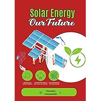SOLAR ENERGY- OUR FUTURE: A Comprehensive Guide to Harnessing the Sun's Power for a Sustainable Future SOLAR ENERGY- OUR FUTURE: A Comprehensive Guide to Harnessing the Sun's Power for a Sustainable Future Kindle