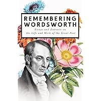 Remembering Wordsworth - Essays and Extracts on the Life and Work of the Great Poet Remembering Wordsworth - Essays and Extracts on the Life and Work of the Great Poet Paperback Kindle