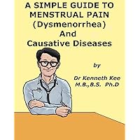 A Simple Guide to Menstrual Pain (Dysmenorrhea) and Causative Diseases (A Simple Guide to Medical Conditions) A Simple Guide to Menstrual Pain (Dysmenorrhea) and Causative Diseases (A Simple Guide to Medical Conditions) Kindle