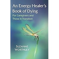 An Energy Healer's Book of Dying: For Caregivers and Those in Transition An Energy Healer's Book of Dying: For Caregivers and Those in Transition Paperback Audible Audiobook Kindle