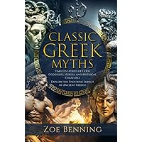 Classic Greek Myths: Timeless Stories of Gods, Goddesses, Heroes, and Mythical Creatures. Explore the Enduring Impact of Ancient Greece