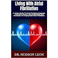 Living With Atrial Fibrillation: A Unique Guide To Atrial Fibrillation Diagnosis, Treatment, Causes, Natural Remedies And Prevention For Coping With Atrial Fibrillation Living With Atrial Fibrillation: A Unique Guide To Atrial Fibrillation Diagnosis, Treatment, Causes, Natural Remedies And Prevention For Coping With Atrial Fibrillation Kindle Paperback