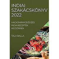 Indiai Szakácskönyv 2022: Hagyományos És Ízes Indiai Receptek KezdŐknek (Hungarian Edition)