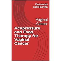 Acupressure and Food Therapy for Vaginal Cancer: Vaginal Cancer (Common People Medical Books - Part 3 Book 236)