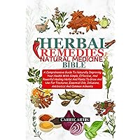 HERBAL REMEDIES AND NATURAL MEDICINE BIBLE: A Comprehensive Guide To Naturally Improving Your Health With Simple, Effective, And Powerful Healing Herbs And Plants To Grow And Use For Tinctures