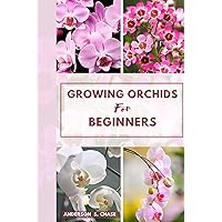 Growing Orchids For Beginners: Easy Steps-by-Step Guide on How To Grow and Care for Orchids at Home Growing Orchids For Beginners: Easy Steps-by-Step Guide on How To Grow and Care for Orchids at Home Kindle Paperback
