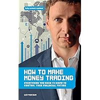How to Make Money Trading: Everything you need to know to control your financial future How to Make Money Trading: Everything you need to know to control your financial future Kindle Paperback