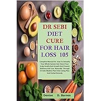 Dr Sebi Diet Cure For Hair Loss 105: Complete Manual on How to detoxify your whole system and Boost your Scalp health,Hair Growth and prevent baldness,Hair loss naturally through Dr Sebi Dr Sebi Diet Cure For Hair Loss 105: Complete Manual on How to detoxify your whole system and Boost your Scalp health,Hair Growth and prevent baldness,Hair loss naturally through Dr Sebi Kindle Paperback