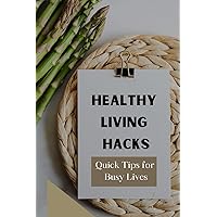Healthy Living Hacks Quick Tips for Busy Lives