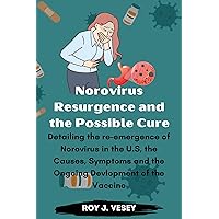 Norovirus Resurgence and the Possible Cure: Detailing the re-emergence of Norovirus in the U.S, the Causes, Symptoms and the Ongoing Devlopment of the Vaccine Norovirus Resurgence and the Possible Cure: Detailing the re-emergence of Norovirus in the U.S, the Causes, Symptoms and the Ongoing Devlopment of the Vaccine Kindle Paperback