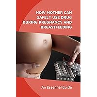 How Mother Can Safely Use Drug During Pregnancy And Breastfeeding: An Essential Guide: Substance Abuse In Pregnancy