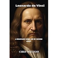LEONARDO DA VINCI: A Renaissance Genius and His Enduring Legacy LEONARDO DA VINCI: A Renaissance Genius and His Enduring Legacy Kindle Paperback