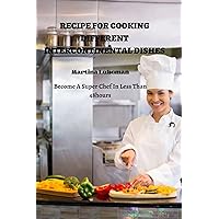 RECIPE FOR COOKING DIFFERENT INTERCONTINENTAL DISHES: Become A Super Chef In Less Than 48hours RECIPE FOR COOKING DIFFERENT INTERCONTINENTAL DISHES: Become A Super Chef In Less Than 48hours Kindle Hardcover Paperback