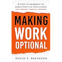 Making Work Optional: 8 Steps to Unlocking the Hidden Profits In Your Business and Finding Financial Freedom Making Work Optional: 8 Steps to Unlocking the Hidden Profits In Your Business and Finding Financial Freedom Kindle Paperback
